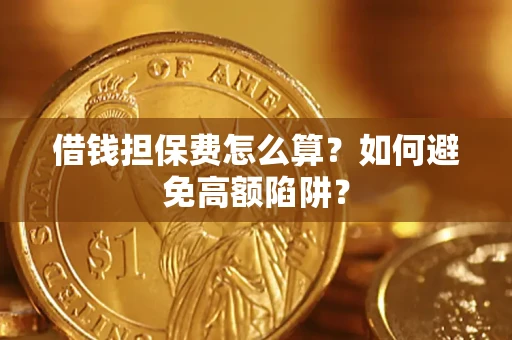 济南借钱担保费怎么算？如何避免高额陷阱？