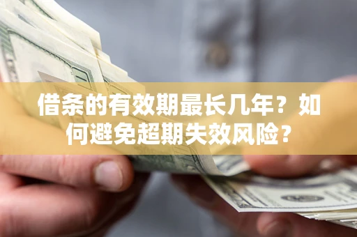 济南借条的有效期最长几年？如何避免超期失效风险？