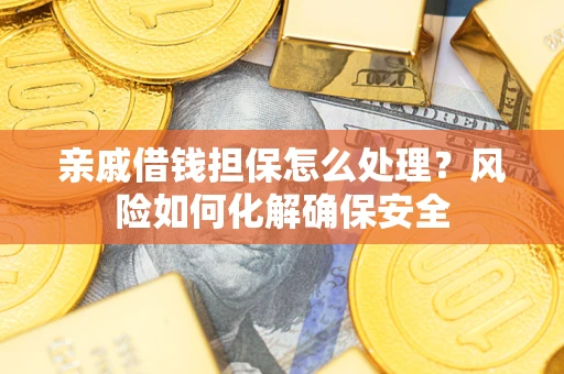 济南亲戚借钱担保怎么处理？风险如何化解确保安全