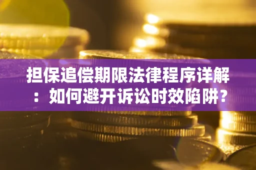 济南担保追偿期限法律程序详解：如何避开诉讼时效陷阱？