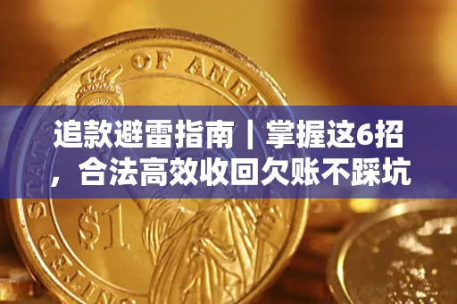 济南追款避雷指南｜掌握这6招，合法高效收回欠账不踩坑