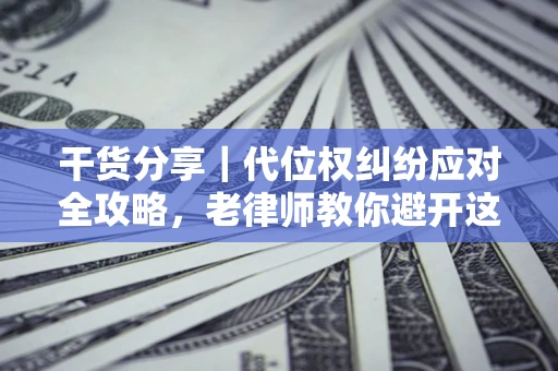 济南干货分享｜代位权纠纷应对全攻略，老律师教你避开这5大雷区