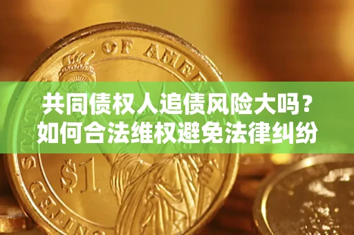 济南共同债权人追债风险大吗？如何合法维权避免法律纠纷？