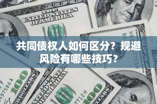 济南共同债权人如何区分？规避风险有哪些技巧？