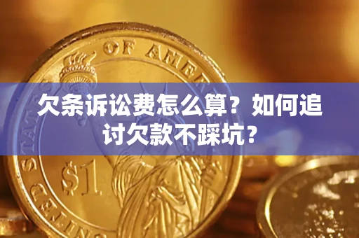 济南欠条诉讼费怎么算？如何追讨欠款不踩坑？