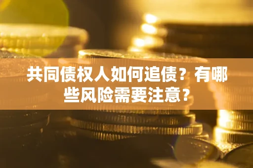 济南共同债权人如何追债？有哪些风险需要注意？