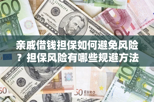 济南亲戚借钱担保如何避免风险？担保风险有哪些规避方法？