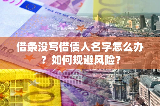 济南借条没写借债人名字怎么办？如何规避风险？
