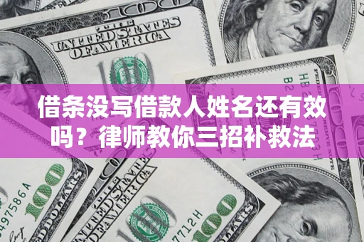 济南借条没写借款人姓名还有效吗？律师教你三招补救法