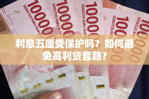 济南利息五厘受保护吗？如何避免高利贷套路？