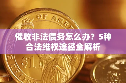 济南催收非法债务怎么办？5种合法维权途径全解析