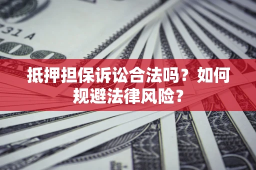 济南抵押担保诉讼合法吗？如何规避法律风险？