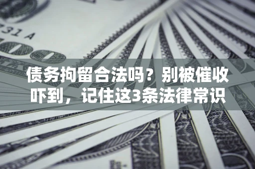 济南债务拘留合法吗?别被催收吓到,记住这3条法律常识 济南债务拘留合法吗?别被催收吓到,记住这3条法律常识