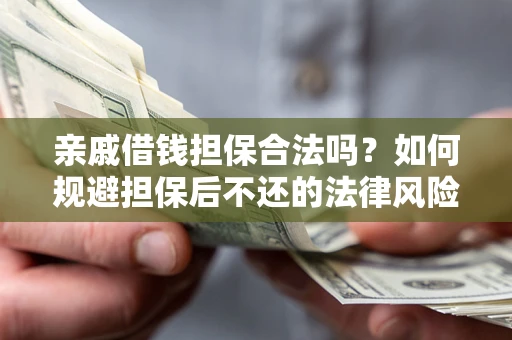 济南亲戚借钱担保合法吗？如何规避担保后不还的法律风险？