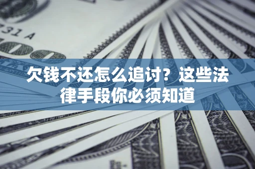 济南欠钱不还怎么追讨？这些法律手段你必须知道