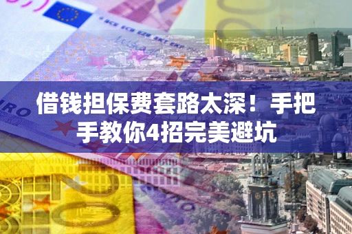 济南借钱担保费套路太深！手把手教你4招完美避坑
