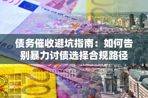 济南债务催收避坑指南：如何告别暴力讨债选择合规路径