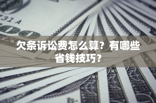 济南欠条诉讼费怎么算？有哪些省钱技巧？