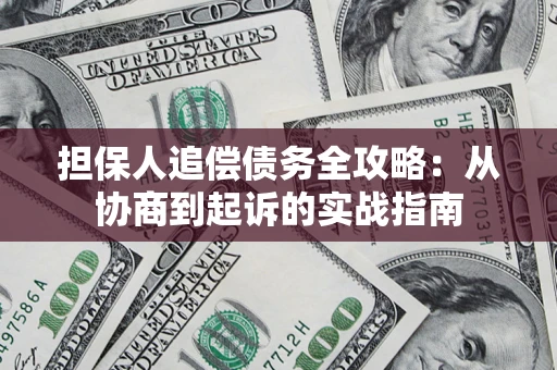 济南担保人追偿债务全攻略:从协商到起诉的实战指南 济南担保人追偿债务全攻略:从协商到起诉的实战指南