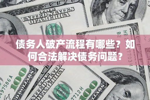 济南债务人破产流程有哪些？如何合法解决债务问题？