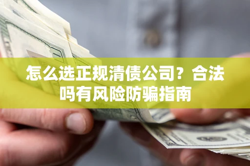 济南怎么选正规清债公司？合法吗有风险防骗指南