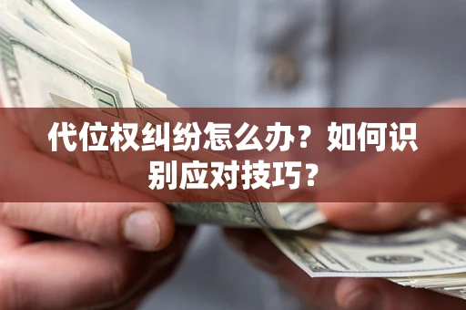 济南代位权纠纷怎么办？如何识别应对技巧？