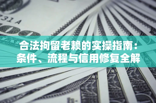 济南合法拘留老赖的实操指南:条件、流程与信用修复全解析 济南合法拘留老赖的实操指南:条件、流程与信用修复全解析