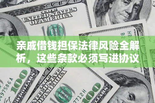 济南亲戚借钱担保法律风险全解析，这些条款必须写进协议