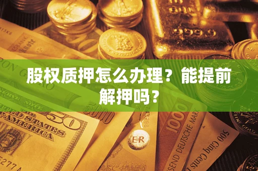 济南股权质押怎么办理？能提前解押吗？