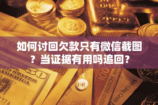 济南如何讨回欠款只有微信截图？当证据有用吗追回？