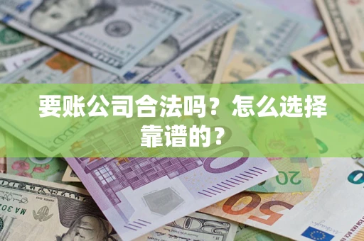 济南要账公司合法吗？怎么选择靠谱的？
