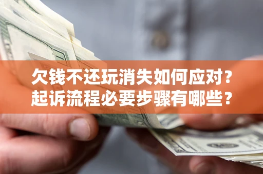 济南欠钱不还玩消失如何应对？起诉流程必要步骤有哪些？