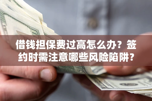 济南借钱担保费过高怎么办？签约时需注意哪些风险陷阱？