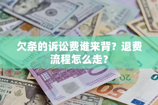 济南欠条的诉讼费谁来背？退费流程怎么走？