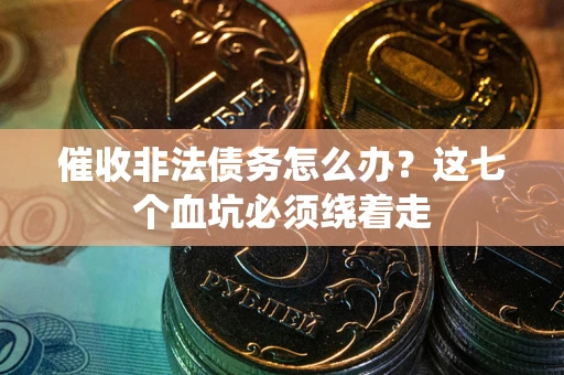 济南催收非法债务怎么办？这七个血坑必须绕着走
