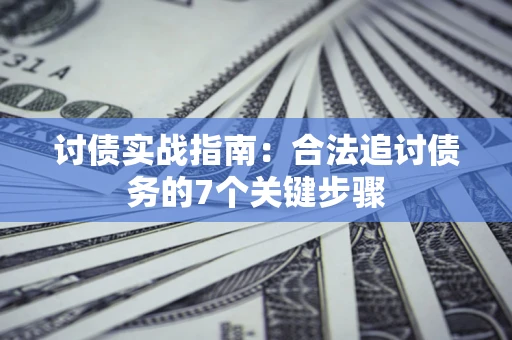 济南讨债实战指南：合法追讨债务的7个关键步骤