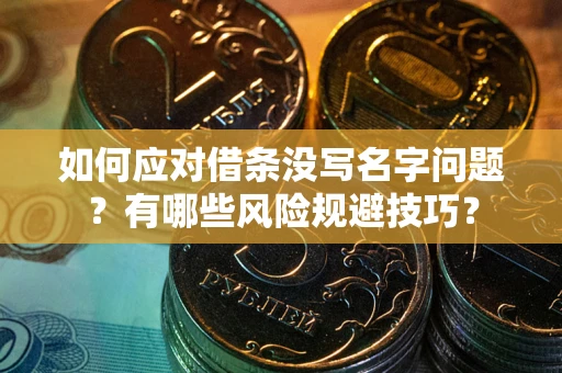 济南如何应对借条没写名字问题？有哪些风险规避技巧？