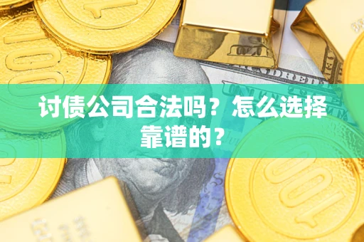 济南讨债公司合法吗？怎么选择靠谱的？