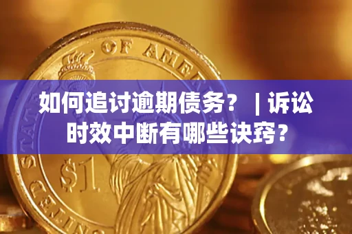 济南如何追讨逾期债务？ | 诉讼时效中断有哪些诀窍？