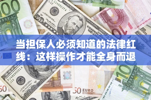 济南当担保人必须知道的法律红线：这样操作才能全身而退