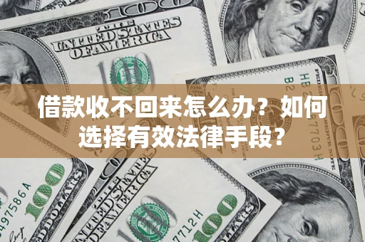 济南借款收不回来怎么办？如何选择有效法律手段？