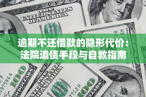 济南逾期不还借款的隐形代价：法院追债手段与自救指南