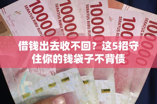 济南借钱出去收不回？这5招守住你的钱袋子不背债