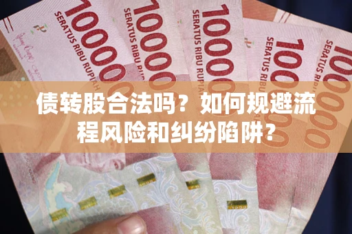 济南债转股合法吗？如何规避流程风险和纠纷陷阱？