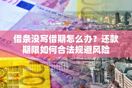 济南借条没写借期怎么办？还款期限如何合法规避风险