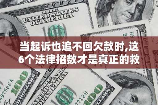 济南当起诉也追不回欠款时,这6个法律招数才是真正的救命稻草