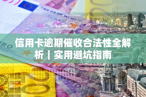 济南信用卡逾期催收合法性全解析｜实用避坑指南