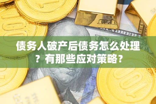 济南债务人破产后债务怎么处理？有那些应对策略？
