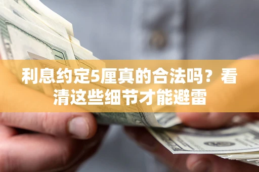 济南利息约定5厘真的合法吗？看清这些细节才能避雷