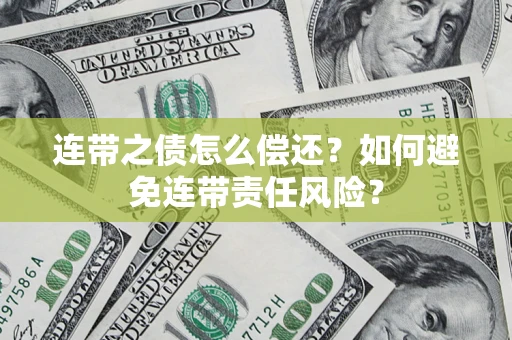 济南连带之债怎么偿还？如何避免连带责任风险？